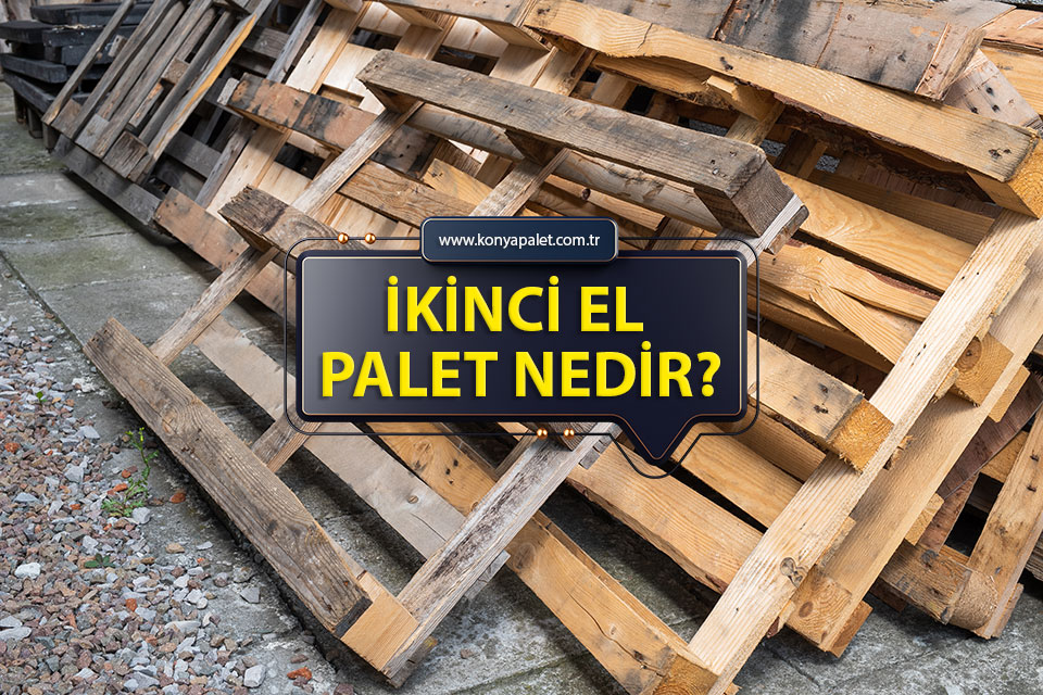 İkinci EL Palet Nedir? Konya'da İkinci El Palet Alırken Nelere Dikkat Edilmeli?